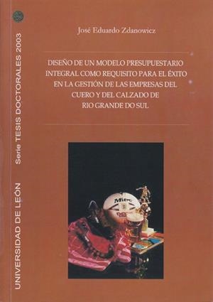 DISEÑO DE UN MODELO PRESUPUESTARIO INTEGRAL COMO REQUISITO PARA EL ÉXITO DE LA GESTIÓN DE LAS EMPRESAS DEL CUERO Y DEL CALZADO DE RÍO GRANDE DO SUL | 9788497731720 | ZDANOWICZ, JOSÉ EDUARDO