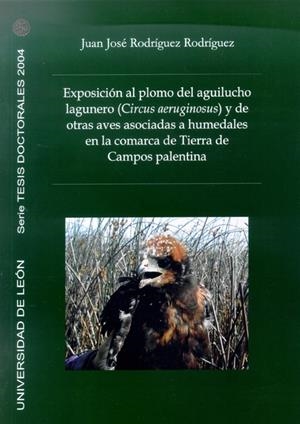 EXPOSICIÓN AL PLOMO DEL AGUILUCHO LAGUNERO (CIRCUS AERUGINOSUS) Y DE OTRAS AVES ASOCIADAS A HUMEDALES EN LA COMARCA DE TIERRA DE CAMPOS PALENTINA | 9788497732208 | RODRÍGUEZ RODRÍGUEZ, JUAN JOSÉ