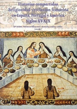 HISTORIAS COMPARTIDAS, RELIGIOSIDAD Y RECLUSIÓN FEMENINA EN ESPAÑA, PORTUGAL Y AMÉRICA, SIGLOS XVI-XIX | 9788497733489 | LORETO LÓPEZ, ROSALÍA / VIFORCOS MARINAS, MARÍA ISABEL
