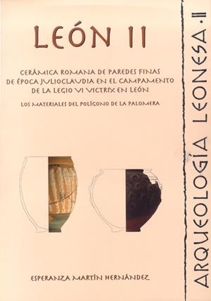 LEÓN II. CERÁMICA ROMANA DE PAREDES FINAS DE ÉPOCA JULIOCLAUDIA EN EL CAMPAMENTO DE LA LEGIO VI VICTRIX EN LEÓN. | 9788497734165 | MARTÍN HERNÁNDEZ, ESPERANZA