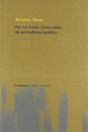 POR NO LLORAR. CINCO AÑOS DE PERIODISMO GRÁFICO | 9788483633663 | TERUEL ROMERO, ANTONIO