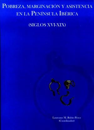 POBREZA, MARGINACIÓN Y ASISTENCIA EN LA PENÍNSULA IBÉRICA (SIGLOS XVI-XIX) | 9788497734752 | RUBIO PÉREZ, LAUREANO M.