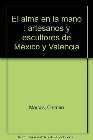 ALMA EN LA MANO, EL. ARTESANOS Y ESCULTORES DE MÉXICO Y VALENCIA | 9788483636220 | MARTÍNEZ BARRAGÁN, CARLOS / MARCOS MARTÍNEZ, CARMEN