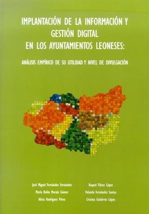 IMPLANTACIÓN DE LA INFORMACIÓN Y GESTIÓN DIGITAL EN LOS AYUNTAMIENTOS LEONESES: ANÁLISIS EMPÍRICO DE SU UTILIDAD Y NIVEL DE DIVULGACIÓN | 9788497734929 | FERNÁNDEZ FERNÁNDEZ, JOSÉ MIGUEL / FLÓREZ LÓPEZ, RAQUEL / MORALA GÓMEZ, MARÍA BELÉN / FERNÁNDEZ SANT