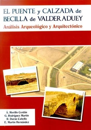 PUENTE Y CALZADA DE BECILLA DE VALDERADUEY, EL. ANÁLISIS ARQUEOLÓGICO Y ARQUITECTÓNICO | 9788497735315 | MORILLO CERDÁN, ÁNGEL / CABELLO DURÁN, ROSALÍA / RODRÍGUEZ MARTÍN, GERMÁN / MARTÍN HERNÁNDEZ, ESPERA