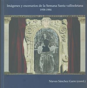 IMÁGENES Y ESCENARIOS DE LA SEMANA SANTA VALLISOLETANA (1958-1984) | 9788493972905 | SÁNCHEZ GARRE, NIEVES / Y OTROS