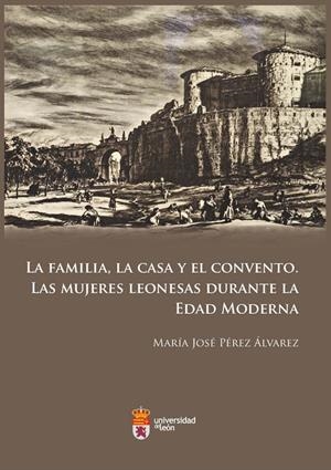 FAMILIA, LA CASA Y EL CONVENTO, LA. LAS MUJERES LEONESAS DURANTE LA EDAD MODERNA | 9788497736053 | PÉREZ ÁLVAREZ, MARÍA JOSÉ