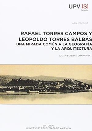 RAFAEL TORRES CAMPOS Y LEOPOLDO TORRES BALBÁS. UNA MIRADA COMÚN A LA GEOGRAFÍA Y LA ARQUITECTURA | 9788490482957 | ESTEBAN CHAPAPRÍA, JULIÁN