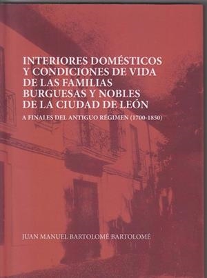 INTERIORES DOMÉSTICOS Y CONDICIONES DE VIDA DE LAS FAMILIAS BURGUESAS Y NOBLES DE LEÓN | 9788497738675 | BARTOLOMÉ BARTOLOMÉ, JUAN MANUEL