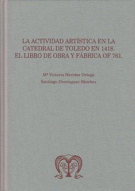 ACTIVIDAD ARTÍSTICA EN LA CATEDRAL DE TOLEDO EN 1418, LA : EL LIBRO DE OBRA Y FÁBRICA OF 761 | 9788497738798 | HERRÁEZ ORTEGA, MARÍA VICTORIA / DOMÍNGUEZ SÁNCHEZ, SANTIAGO