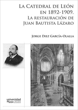 CATEDRAL DE LEÓN EN 1892-1909, LA. LA RESTAURACIÓN DE JUAN BAUTISTA LÁZARO | 9788497739993 | DIEZ GARCÍA-OLALLA, JORGE