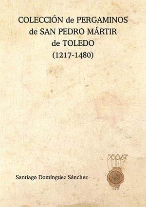 COLECCIÓN DE PERGAMINOS DE SAN PEDRO MÁRTIR DE TOLEDO (1217-1480) | 9788418490095 | DOMÍNGUEZ SÁNCHEZ, SANTIAGO