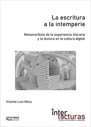 ESCRITURA A LA INTEMPERIE, LA. METAMORFOSIS DE LA EXPERIENCIA LITERARIA Y LA LECTURA EN LA CULTURA DIGITAL | 9788418490132 | LUIS MORA, VICENTE