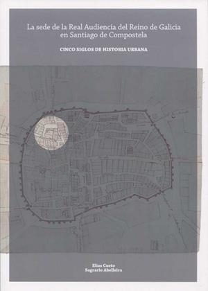 SEDE DE LA REAL AUDIENCIA DEL REINO DE GALICIA EN SANTIAGO DE COMPOSTELA | 9788461743391 | CUETO, ELIAS / ABALLEIRA, SAGRARIO