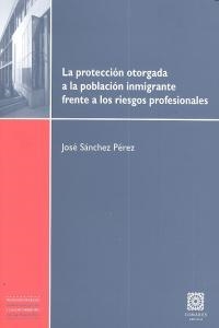 PROTECCION OTORGADA A LA POBLACION INMIGRANTE FRENTE A LOS RIESGOS PROFESIONALES, LA | 9788498368963 | SANCHEZ PEREZ, JOSE