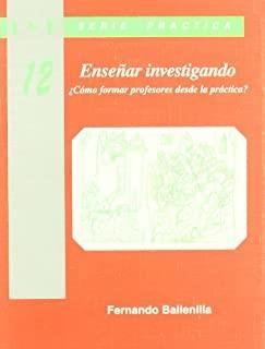 ENSEÑAR INVESTIGANDO. ¿CÓMO FORMAR PROFESORES DESDE LA PRÁCTICA? | 9788487118678 | BALLENILLA, F.