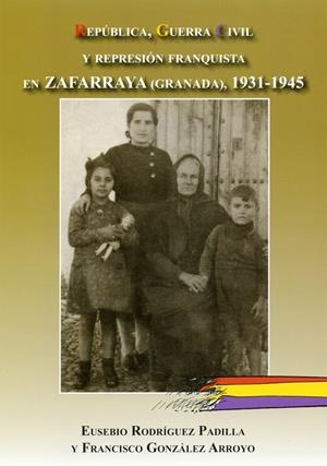 REPÚBLICA, GUERRA CIVIL Y REPRESIÓN FRANQUISTA EN ZAFARRAYA (GRANADA), 1931-1945 | 9788496651968 | RODRIGUEZ PADILLA, EUSEBIO / GONZALEZ ARRO