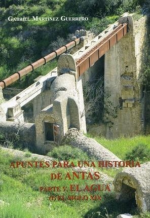 APUNTES PARA UNA HISTORIA DE ANTAS. PARTE V. EL AGUA (I) EL SIGLO XIX | 9788415387015 | MARTINEZ GUERRERO, GABRIEL