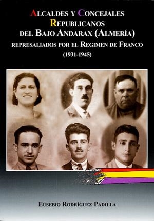 ALCALDES Y CONCEJALES REPUBLICANOS DEL BAJO ANDARAX (ALMERÍA) REPRESALIADOS POR EL RÉGIMEN DE FRANCO (1931-1945) | 9788496651906 | RODRIGUEZ PADILLA, EUSEBIO