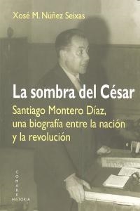 SOMBRA DEL CESAR. SANTIAGO MONTERO DIAZ, UNA BIOGRAFIA EN, LA | 9788498369489 | NUÑEZ SEIXAS, XOSE M.