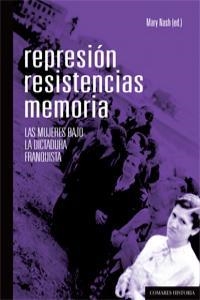REPRESION, RESISTENCIAS, MEMORIA : LAS MUJERES BAJO LA DICTADURA FRANQUISTA | 9788490450833 | NASH, MARY