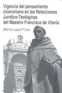 VIGENCIA DEL PENSAMIENTO CICERONIANO EN LAS RELECCIONES JURÍDICO-TEOLÓGICAS DEL MAESTRO FRANCISCO DE VITORIA | 9788498369984 | LUQUE FRIAS, MARIA
