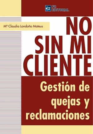 NO SIN MI CLIENTE. GESTIÓN DE QUEJAS Y RECLAMACIONES | 9788493961831 | LONDOÑO MATEUS, MARÍA CLAUDIA