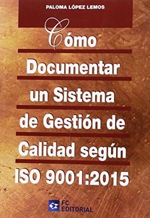CÓMO DOCUMENTAR UN SISTEMA DE GESTIÓN DE CALIDAD SEGÚN ISO 9001:2015 | 9788415781639 | LÓPEZ LEMOS, PALOMA