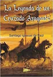 LEYENDA DE UN CRUZADO ARAGONÉS, LA | 9788493596545 | IGLESIAS DE PAUL, SANTIAGO
