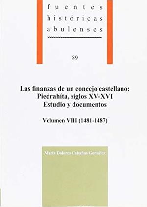 FINANZAS DE UN CONCEJO CASTELLANO, LAS : PIEDRAHÍTA, SIGLOS XV-XVI. ESTUDIO Y DOCUMENTOS, VOLUMEN VIII (1481-1487) | 9788415038085 | CANAÑAS GONZLEZ Mª DOLORES