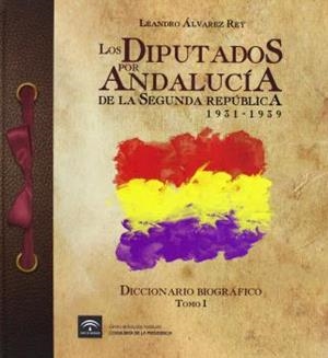 DIPUTADOS POR ANDALUCÍA DE LA II REPÚBLICA 1931-1939, LOS. DICCIONARIO BIOGRÁFICO [TOMO 1] | 9788461313266 | ALVAREZ, LEANDRO