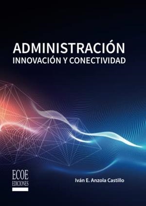 ADMINISTRACION. INNOVACION Y CONECTIVIDAD | 9789587715996 | ANZOLA CASTILLO, IVAN E.