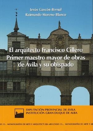 ARQUITECTO FRANCISCO CILLERO, EL. PRIMER MAESTRO MAYOR DE OBRAS DE ÁVILA Y SU OBISPADO | 9788415038993 | GASCON BERNAL, JESUS