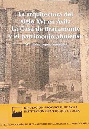ARQUITECTURA DEL SIGLO XVI EN ÁVILA, LA. LA CASA DE BRACAMONTE Y EL PATRIMONIO ABULENSE | 9788415038795