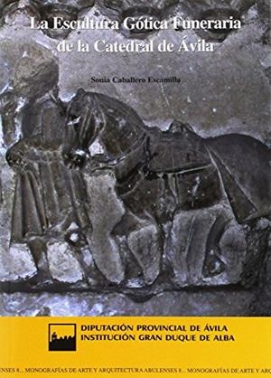 ESCULTURA GÓTICA FUNERARIA DE LA CATEDRAL DE ÁVILA, LA | 9788496433373 | CABALLERO ESCAMILLA, SONIA
