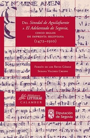 DEL SINODAL DE AGUILAFUENTE A EL ADELANTADO DE SEGOVIA : CINCO SIGLOS DE IMPRENTA segoviana (1472-1910) | 9788483593547 | DE LOS REYES GÓMEZ, FERMÍN