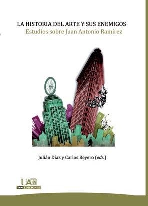 HISTORIA DEL ARTE Y SUS ENEMIGOS, LA. ESTUDIOS SOBRE JUAN ANTONIO RAMÍREZ | 9788483441824 | DÍAZ SÁNCHEZ, JULIÁN / REYERO HERMOSILLA, CARLOS