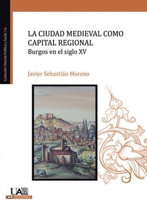 CIUDAD MEDIEVAL COMO CAPITAL REGIONAL, LA. BURGOS EN EL SIGLO XV | 9788483446034 | SEBASTIÁN MORENO, JAVIER