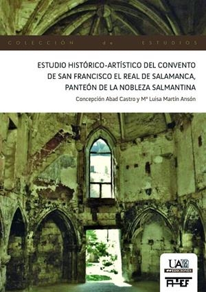 ESTUDIO HISTÓRICO-ARTÍSTICO DEL CONVENTO DE SAN FRANCISCO EL REAL DE SALAMANCA, PANTEÓN DE LA NOBLEZA SALMANTINA | 9788483443842 | ABAD CASTRO, CONCEPCIÓN / Mª LUISA MARTÍN ANSÓN
