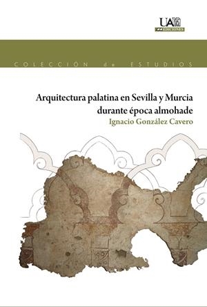 ARQUITECTURA PALATINA EN SEVILLA Y MURCIA DURANTE ÉPOCA ALMOHADE | 9788483446089 | GONZÁLEZ CAVERO, IGNACIO