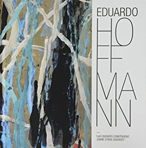 EDUARDO HOFFMANN. LAS CIUDADES CONSTRUIDAS SOBRE OTRAS CIUDADES | 9788484554042 | VARIOS AUTORES