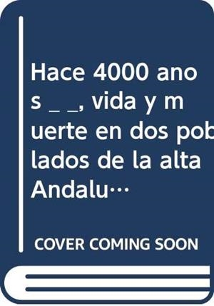 HACE 4000 AÑOS : VIDA Y MUERTE EN DOS POBLADOS DE LA ALTA ANDALUCIA | 9788482661926