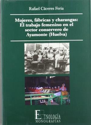 MUJERES, FÁBRICAS Y CHARANGAS: EL TRABAJO FEMENINO EN EL SECTOR CONSERVERO DE AYAMONTE (HUELVA) | 9788482663128