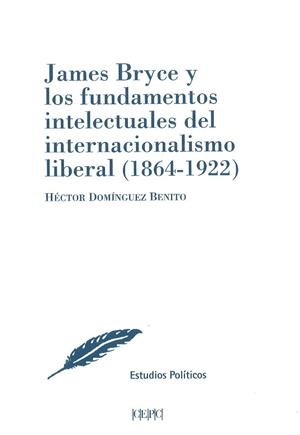 JAMES BRYCE Y LOS FUNDAMENTOS INTELECTUALES DEL INTERNACIONALISMO LIBERAL (1864-1922) | 9788425917707 | DOMÍNGUEZ BENITO, HÉCTOR