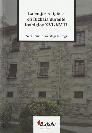 MUJER RELIGIOSA EN BIZKAIA DURANTE LOS SIGLOS XVI-XVIII, LA | 9788477526384 | INTXAUSTEGI JAUREGI, NERE JONE