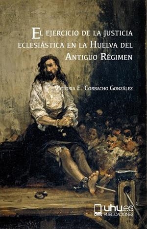 EJERCICIO DE LA JUSTICIA ECLESIÁSTICA EN LA HUELVA DEL ANTIGUO RÉGIMEN, EL | 9788416872930 | CORBACHO GONZÁLEZ, VICTORIA EUGENIA