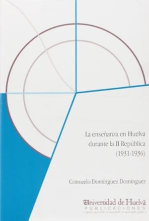 ENSEÑANZA EN HUELVA DURANTE LA SEGUNDA REPÚBLICA, LA | 9788488751768 | DOMÍNGUEZ DOMÍNGUEZ, CONSUELO