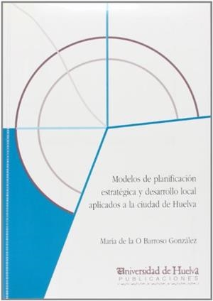 MODELOS DE PLANIFICACIÓN ESTRATÉGICA Y DESARROLLO LOCAL APLICADOS A LA CIUDAD DE HUELVA | 9788495089991 | BARROSO GONZÁLEZ, MARÍA DE LA O