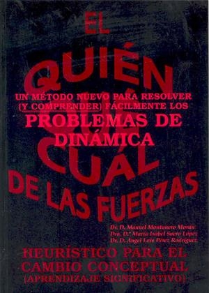 QUIÉN, QUÉ, CUÁL DE LAS FUERZAS. UN MÉTODO NUEVO PARA RESOLVER Y COMPRENDER FÁCILMENTE LOS PROBLEMAS DE DINÁMICA, EL. HEURISTICO PARA EL CAMBIO CONCEP | 9788477232346 | MONTANERO MORÁN, MANUEL / SUERO LÓPEZ, ISABEL / PÉREZ RODRÍGUEZ, ÁNGEL LUIS