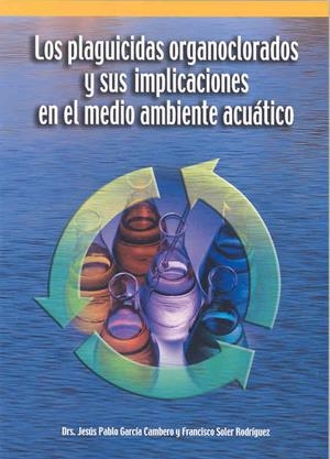PLAGUICIDAS ORGANOCLORADOS Y SUS IMPLICACIONES EN EL MEDIO AMBIENTE ACUÁTICO, LOS | 9788477235507 | GARCÍA CAMBERO, JESÚS PABLO / SOLER RODRÍGUEZ, FRANCISCO
